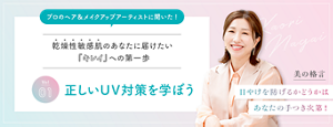 プロのヘア&メイクアップアーティストに聞いた! 乾燥性敏感肌のあなたに届けたいキレイへの第一歩 Vol.1 正しいUV対策を学ぼう 美の格言 ⽇やけを防げるかどうかは あなたの⼿つき次第!