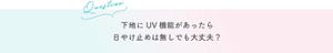 Question 下地にUV機能があったら 日やけ止めは無しでも大丈夫?