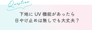 Question 下地にUV機能があったら 日やけ止めは無しでも大丈夫?