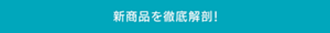 新商品を徹底解剖!