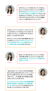 肌の上でメイ クとクレンジングをしっかり となじませることが基本です。日ごろのメイクとラ イフスタイルに合わせてクレ ンジング選びをすると、メイ ク落ちも使い心地も快適。