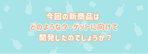 今回の新商品はどのようなターゲットに向けて開発したのでしょうか?