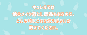 キュレルでは他のメイク落とし商品もあるので、どんな時にどれを使えばよいか教えてください。
