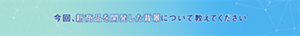 今回、新商品を開発した背景について教えてください