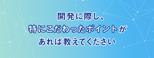 開発に際し、特にこだわったポイントがあれば教えてください