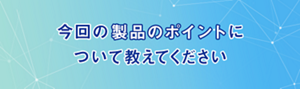 今回の製品のポイントについて教えてください