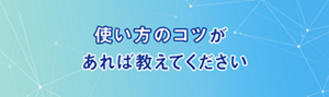 使い方のコツがあれば教えてください