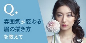 Q.雰囲気が変わる眉の描き方を教えて