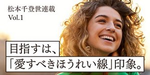 松本千登世連載Vol.1 目指すは、「愛すべきほうれい線」印象。