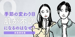 季節の変わり目 肌の不調になるのはなぜ? 意識調査篇