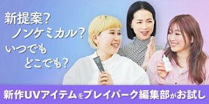 新提案?ノンケミカル(紫外線吸収剤不使用)?いつでもどこでも? 新作UVアイテムをプレイパーク編集部がお試し
