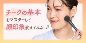 チークの基本をマスターして顔印象変えてみない?