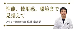 性能、使用感、環境まで見据えて アリィー担当研究員 蘇武 竜太朗