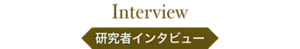 Interview 研究者インタビュー