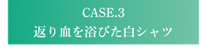 CASE.3 返り血を浴びた白シャツ