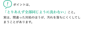 ポイントは、「とりあえず全部同じように洗わない」こと。実は、間違った対処のほうが、汚れを落ちにくくしてしまうことがあります。