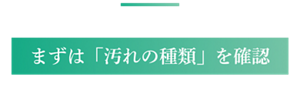 まずは「汚れの種類」を確認