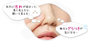毛穴に汚れが詰まって、黒く見えたり、開いて見える…。触るとざらつきが気になる…