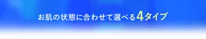 お肌の状態に合わせて選べる4タイプ