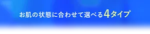 お肌の状態に合わせて選べる4タイプ