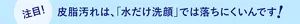 注目! 皮脂汚れは、「水だけ洗顔」では落ちにくいんです!