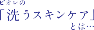 ビオレの「洗うスキンケア」とは…