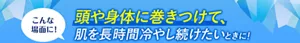 こんな場面に! 頭や身体に巻きつけて、肌を長時間冷やし続けたいときに!