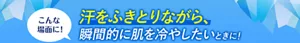 こんな場面に! 汗をふきとりながら、瞬間的に肌を冷やしたいときに!