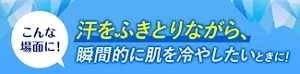 こんな場面に! 汗をふきとりながら、瞬間的に肌を冷やしたいときに!