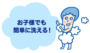 お子様でも簡単に洗える!