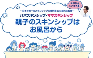 日本で唯一のスキンシップの専門家 山口創先生監修。パパスキンシップ・ママスキンシップ 親子のスキンシップはお風呂から