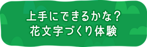 上手にできるかな? 花文字づくり体験