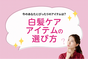 今のあなたにぴったりのアイテムは?白髪ケアアイテムの選び方