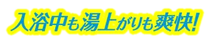 入浴中も湯上がりも爽快!