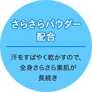 さらさらパウダー配合 汗をすばやく乾かすので、全身さらさら素肌が長続き