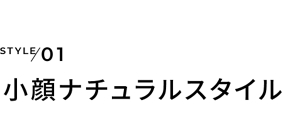 STYLE01 小顔ナチュラルスタイル
