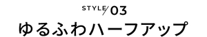 STYLE03 ゆるふわハーフアップ