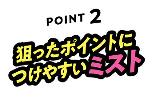 POINT2 狙ったポイントにつけやすいミスト