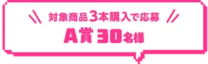 対象商品3本購入で応募。A賞30名様。