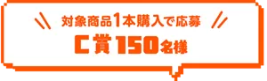 対象商品1本購入で応募。C賞150名様。