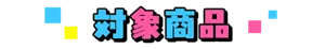 【対象商品】