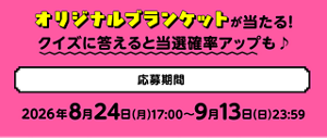 オリジナルブランケットが当たる!クイズに答えると当選確率アップも♪応募期間は2026年8月24日(月)17:00~9月13日(日)23:59。