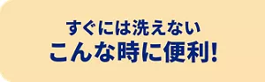 すぐには洗えない こんな時に便利!