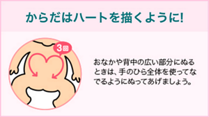 からだはハートを描くように! おなかや背中の広い部分にぬるときは、手のひら全体を使ってなでるようにぬってあげましょう。