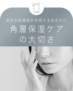 深刻な乾燥悩みを抱えるあなたに 角層保湿ケア の大切さ
