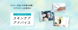 マスク・手洗いや手指の消毒・ステイホームな毎日の スキンケア アドバイス