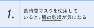 1.長時間マスクを使用していると、肌の乾燥が気になる