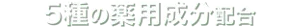 5種の薬用成分配合