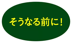 そうなる前に!