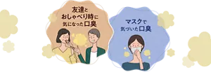 友達とおしゃべり時に気になった口臭/マスクで気づいた口臭